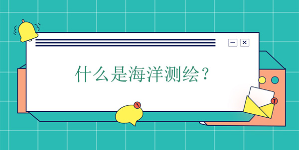 什么是海洋測繪？海洋測繪學(xué)的概念