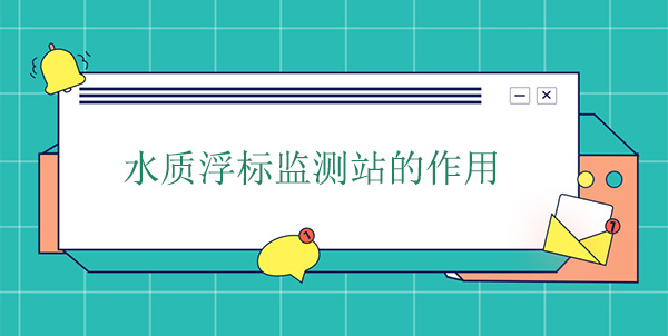 水質(zhì)浮標(biāo)監(jiān)測站干嘛的？作用是什么